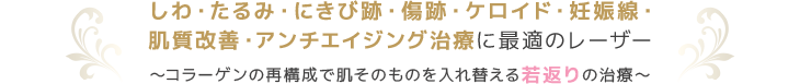 しわ・たるみ・にきび跡・傷跡・妊娠線・肌質改善に最適のレーザー