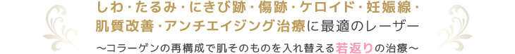 しわ・たるみ・にきび跡・傷跡・妊娠線・肌質改善に最適のレーザー